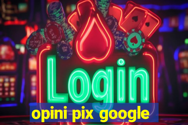 opini pix google